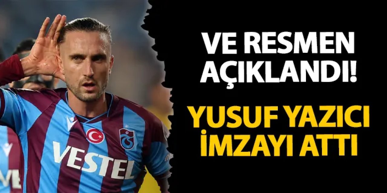 Ve resmen açıklandı! Yusuf Yazıcı imzayı attı