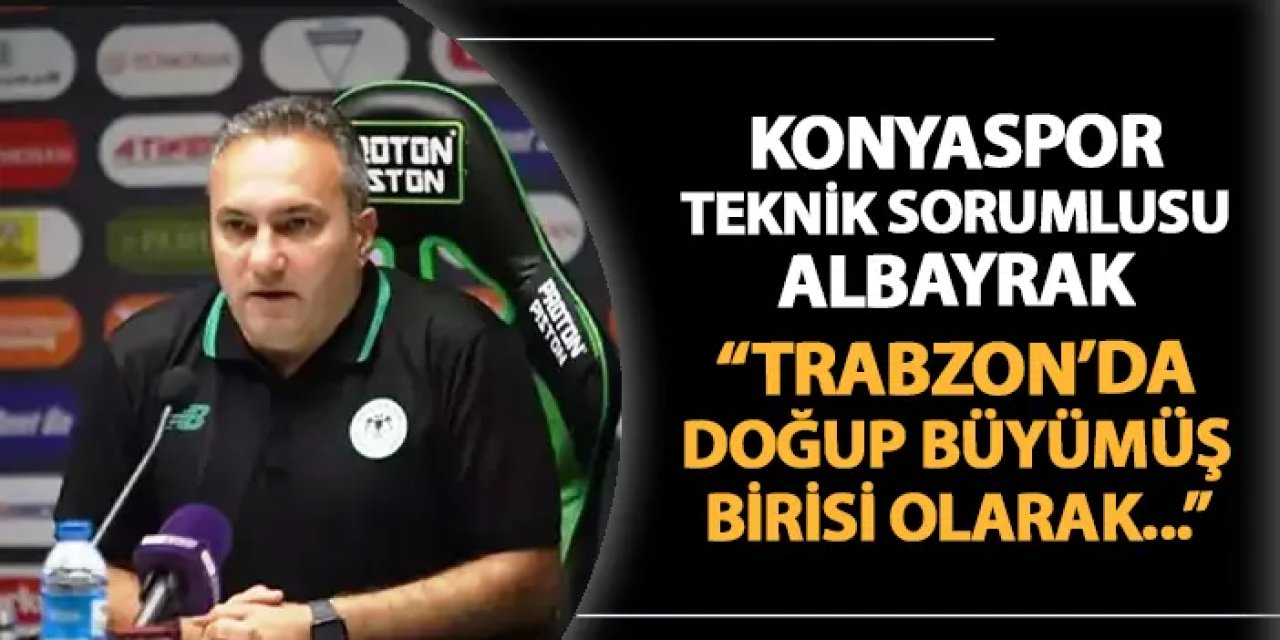 Konyaspor'un teknik sorumlusu maç öncesi konuştu: "Trabzon'da doğup büyümüş birisi olarak..."