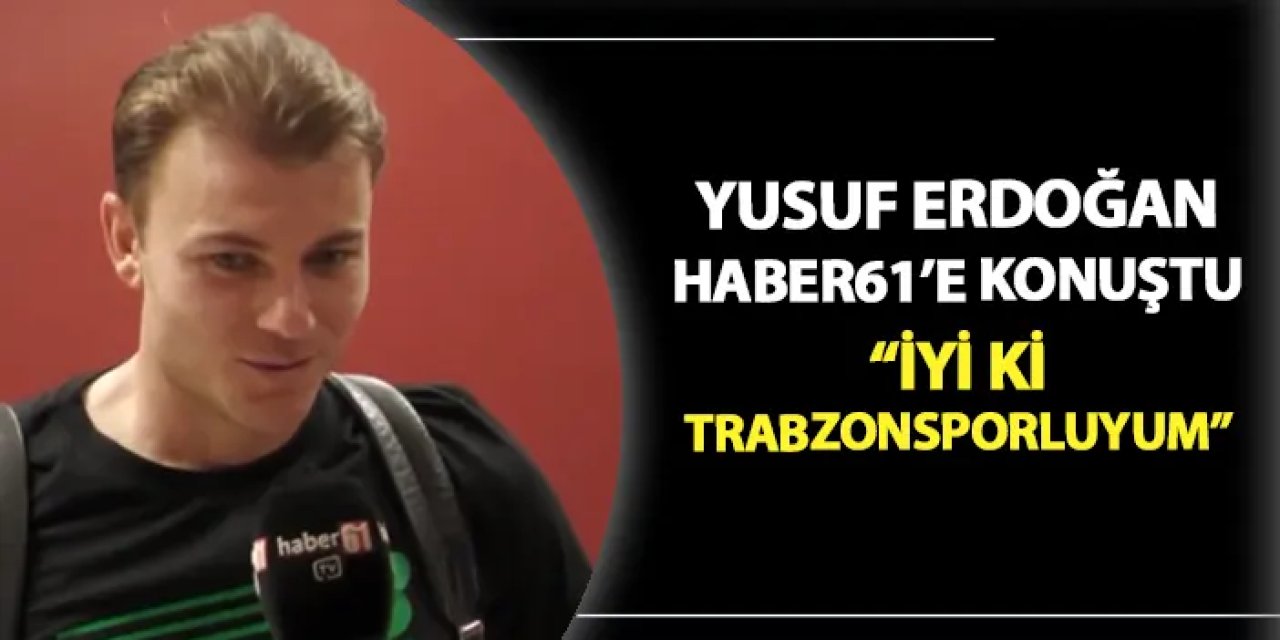 Yusuf Erdoğan Haber61'e konuştu! "İyi ki Trabzonsporluyum..."