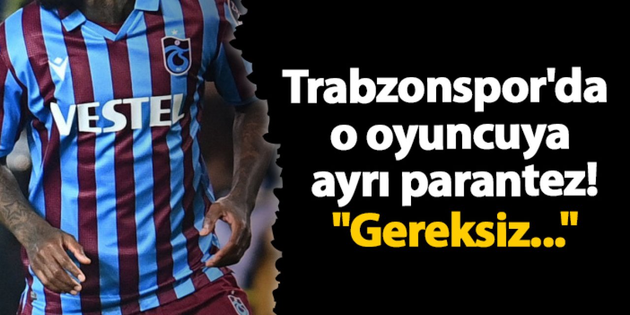 Trabzonspor'da o oyuncuya ayrı parantez! "Gereksiz..."