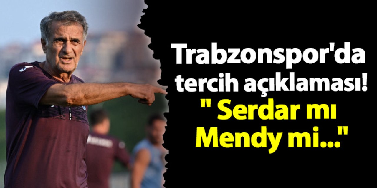 Trabzonspor'da tercih açıklaması!" Serdar mı Mendy mi..."