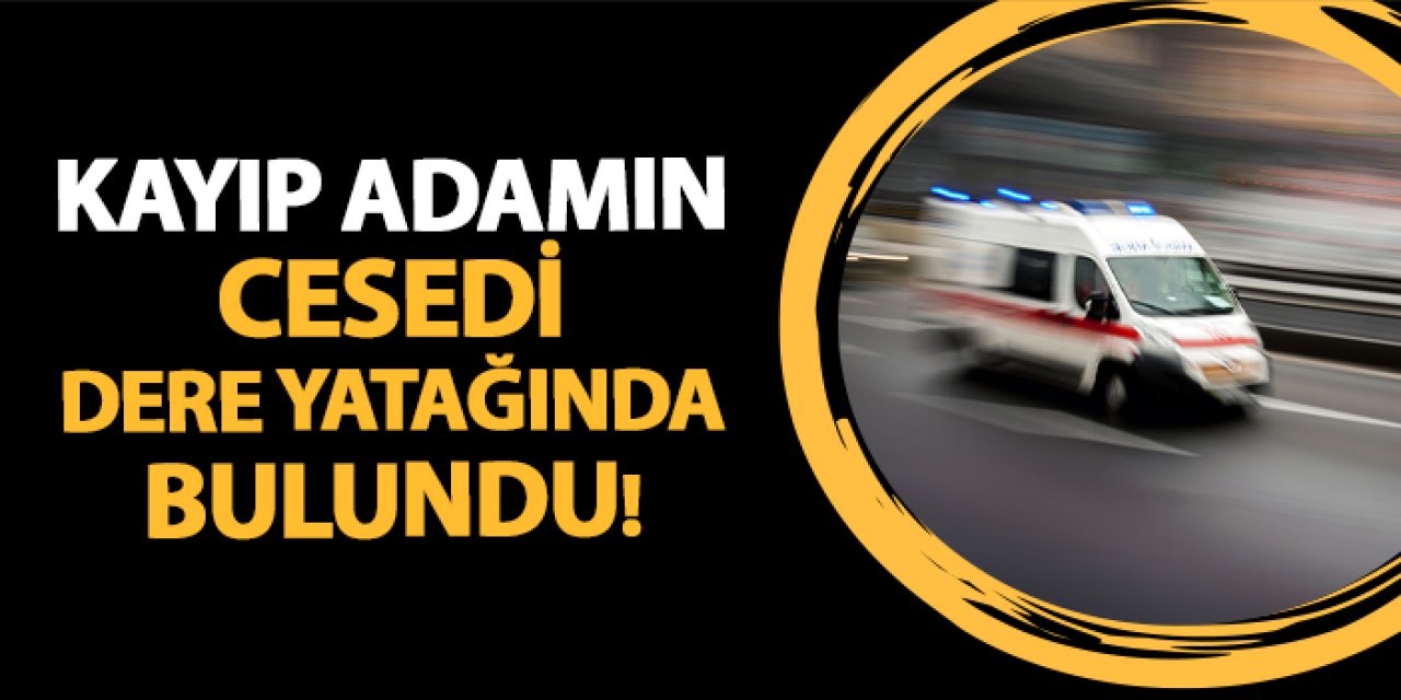 Giresun'da kayıp adamdan acı haber! Cesedi dere yatağında bulundu