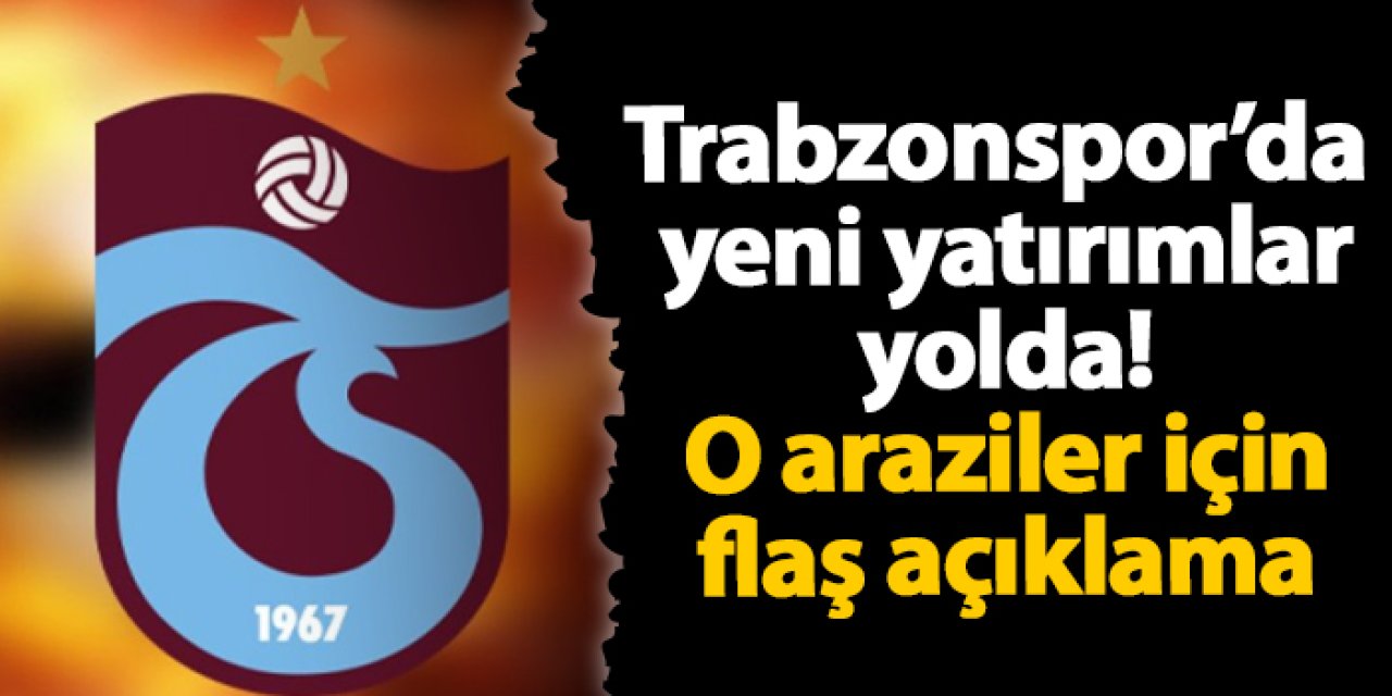 Trabzonspor'da yeni yatırımlar yolda! O araziler için flaş açıklama