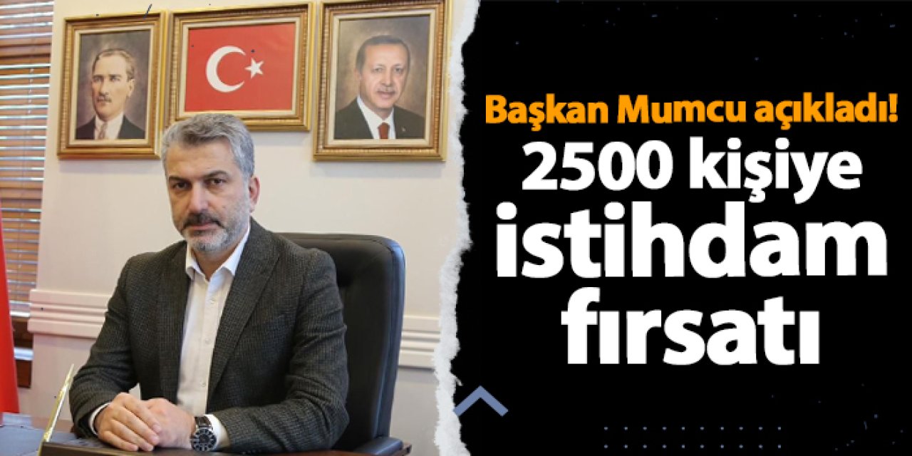 Başkan Mumcu açıkladı! 2500 kişiye istihdam fırsatı