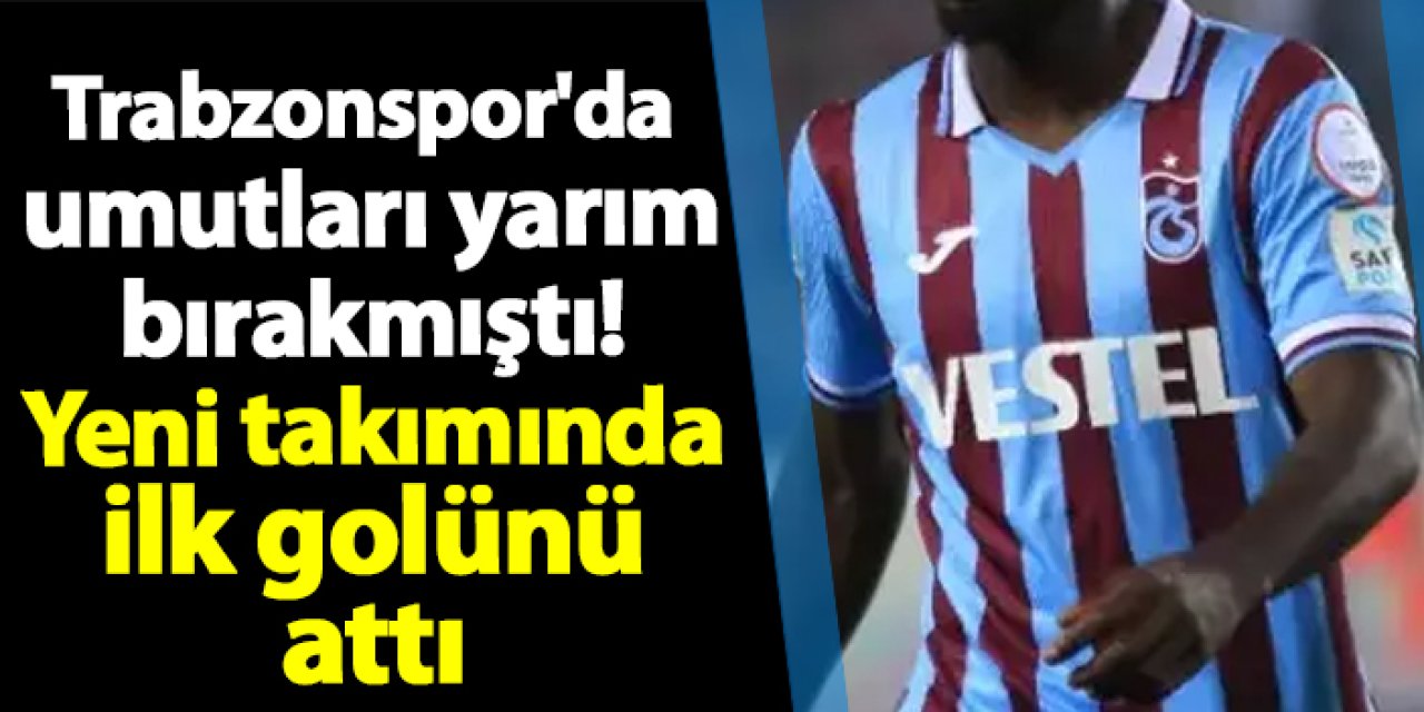 Trabzonspor'da umutları yarım bırakmıştı! Yeni takımında ilk golünü attı