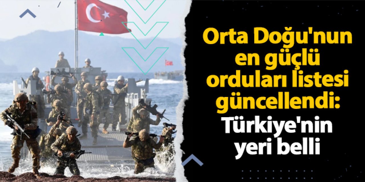 Orta Doğu'nun en güçlü orduları listesi güncellendi: Türkiye'nin yeri belli