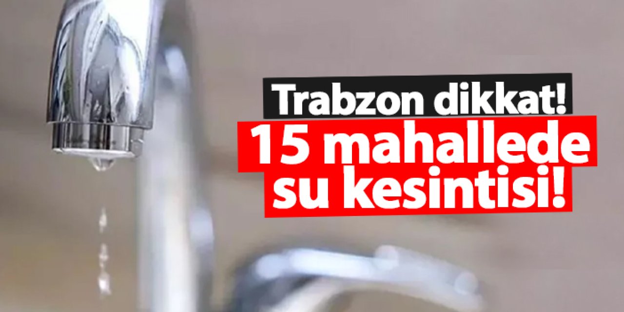 Trabzon’da o mahallelerde su kesintisi! Sular ne zaman gelecek? Su kesintisi 02.10.2024