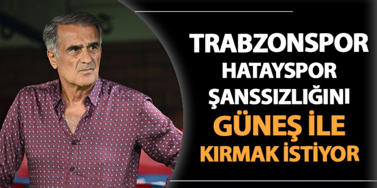 Trabzonspor Güneş ile "Hatayspor" şanssızlığını kırmak istiyor