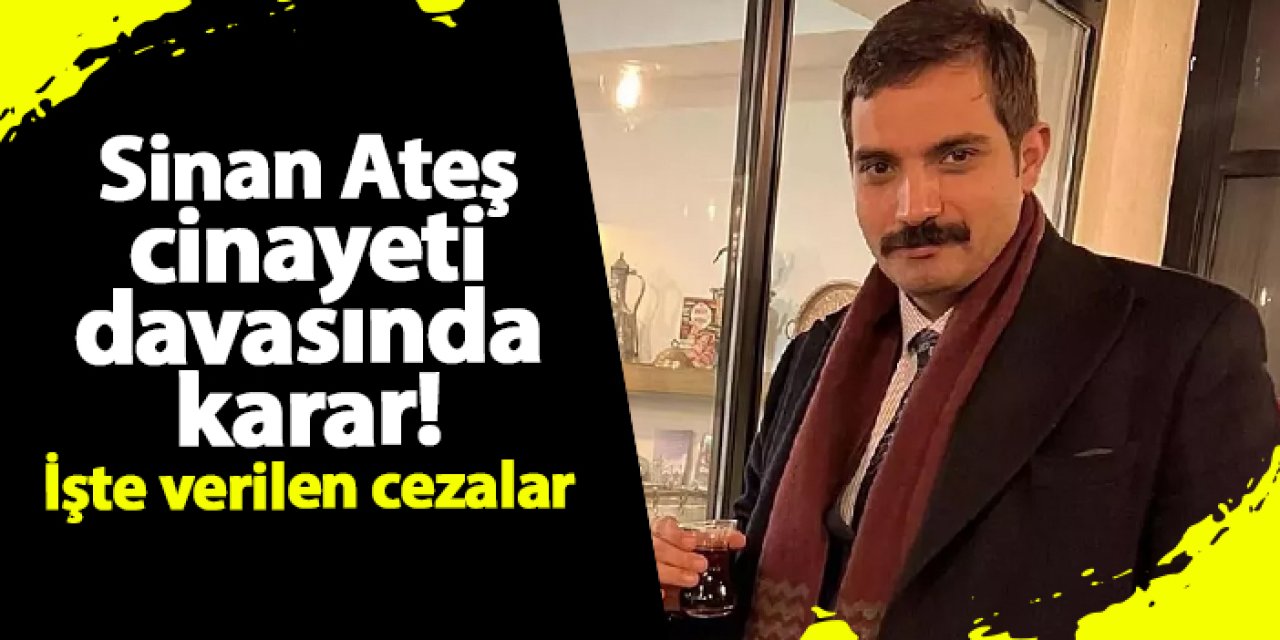 Sinan Ateş davasında karar açıklandı! Ağırlaştırılmış müebbet