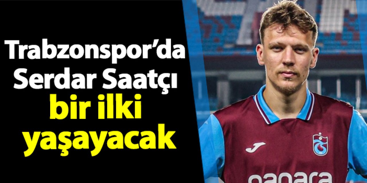 Trabzonspor'da Serdar Saatçı bir ilki yaşayacak