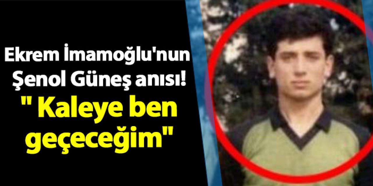 Ekrem İmamoğlu'nun Şenol Güneş anısı! " Kaleye ben geçeceğim"