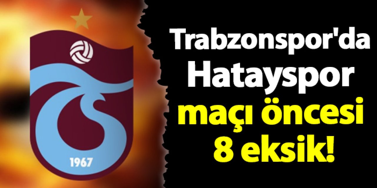 Trabzonspor'da Hatayspor maçı öncesi 8 eksik!