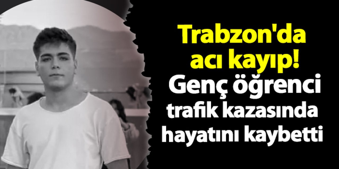 Trabzon'da acı kayıp! Genç öğrenci trafik kazasında hayatını kaybetti