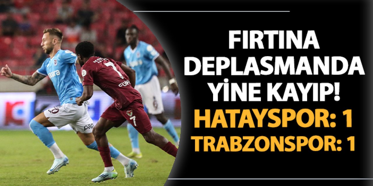 Fırtına deplasmanda yine kayıp! Hatayspor 1-1 Trabzonspor