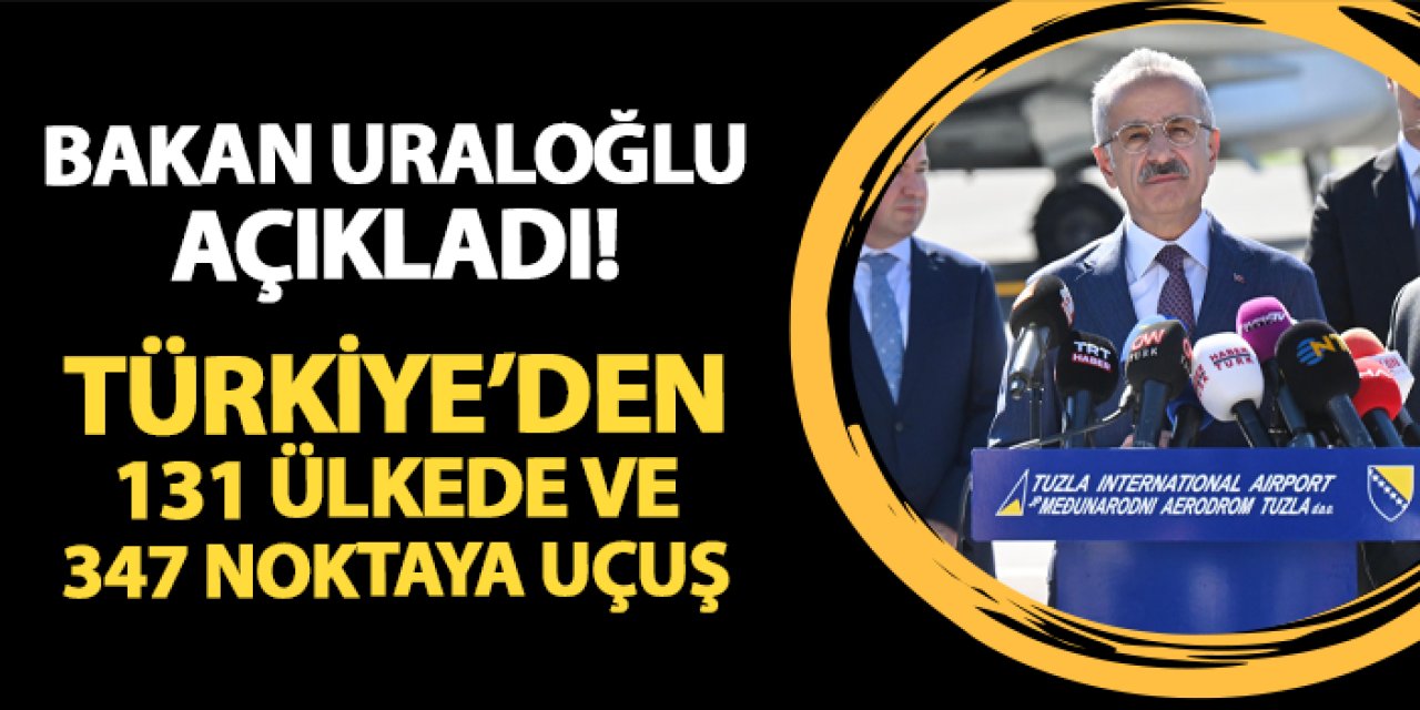 Bakan Uraloğlu açıkladı! 131 ülke ve 347 noktaya uçuş...