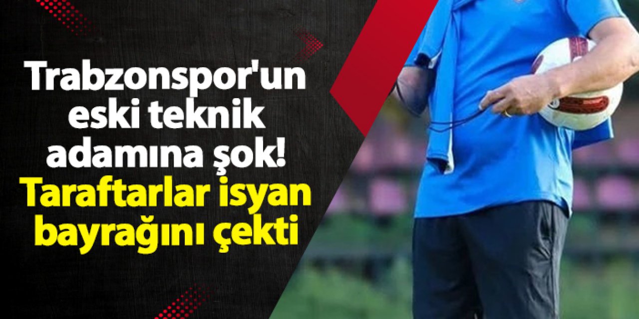 Trabzonspor'un eski teknik adamına şok! Taraftarlar isyan bayrağını çekti