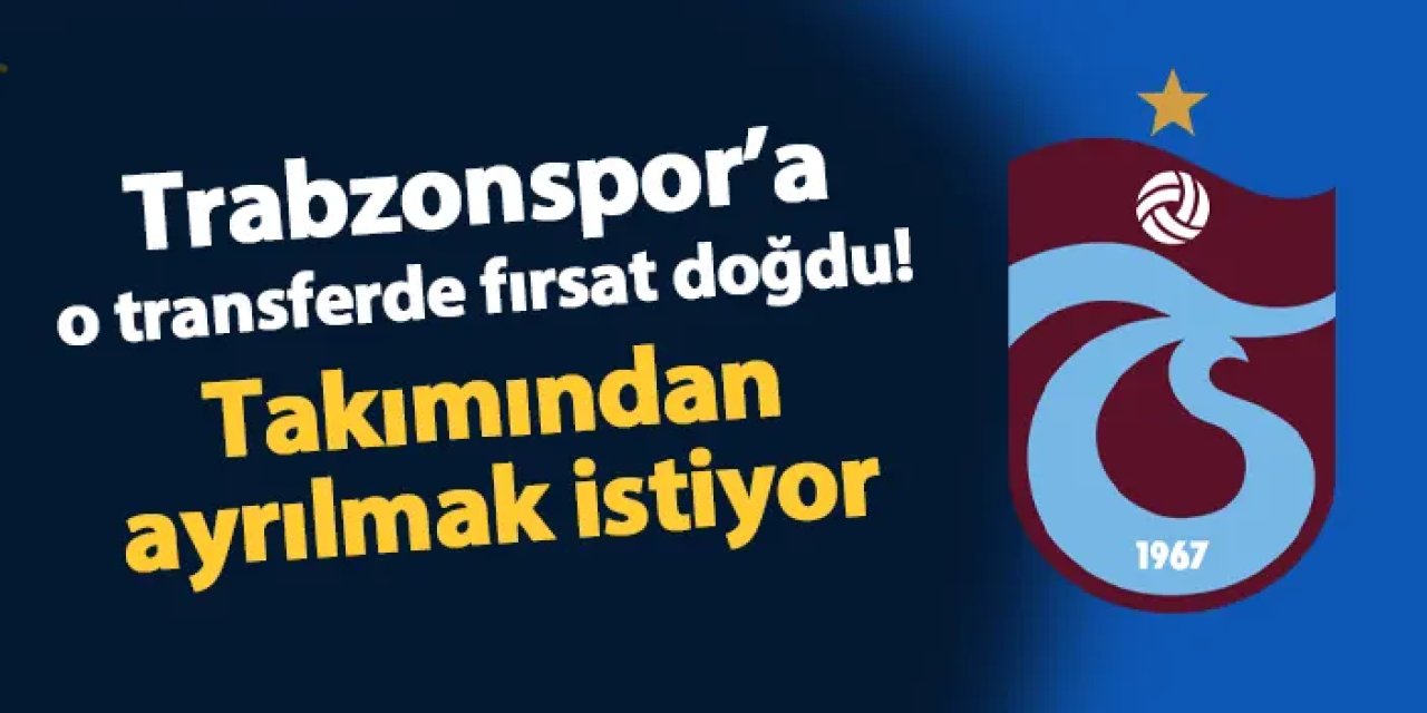 Trabzonspor'a o transferde fırsat doğdu! Takımından ayrılmak istiyor