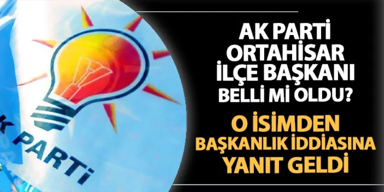 AK Parti Ortahisar'da yeni ilçe başkanı belli mi oldu? O isimden başkanlık iddialarına yanıt