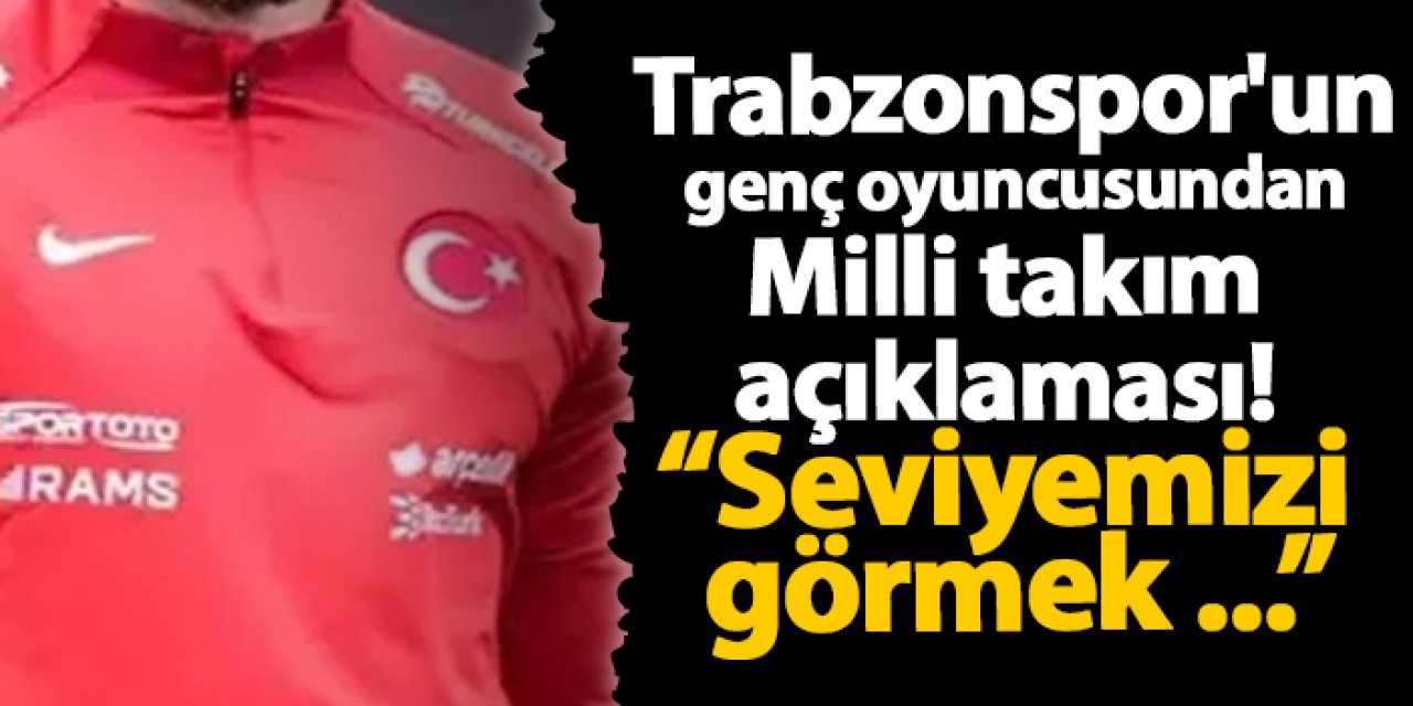 Trabzonspor'un genç oyuncusundan Milli takım açıklaması!