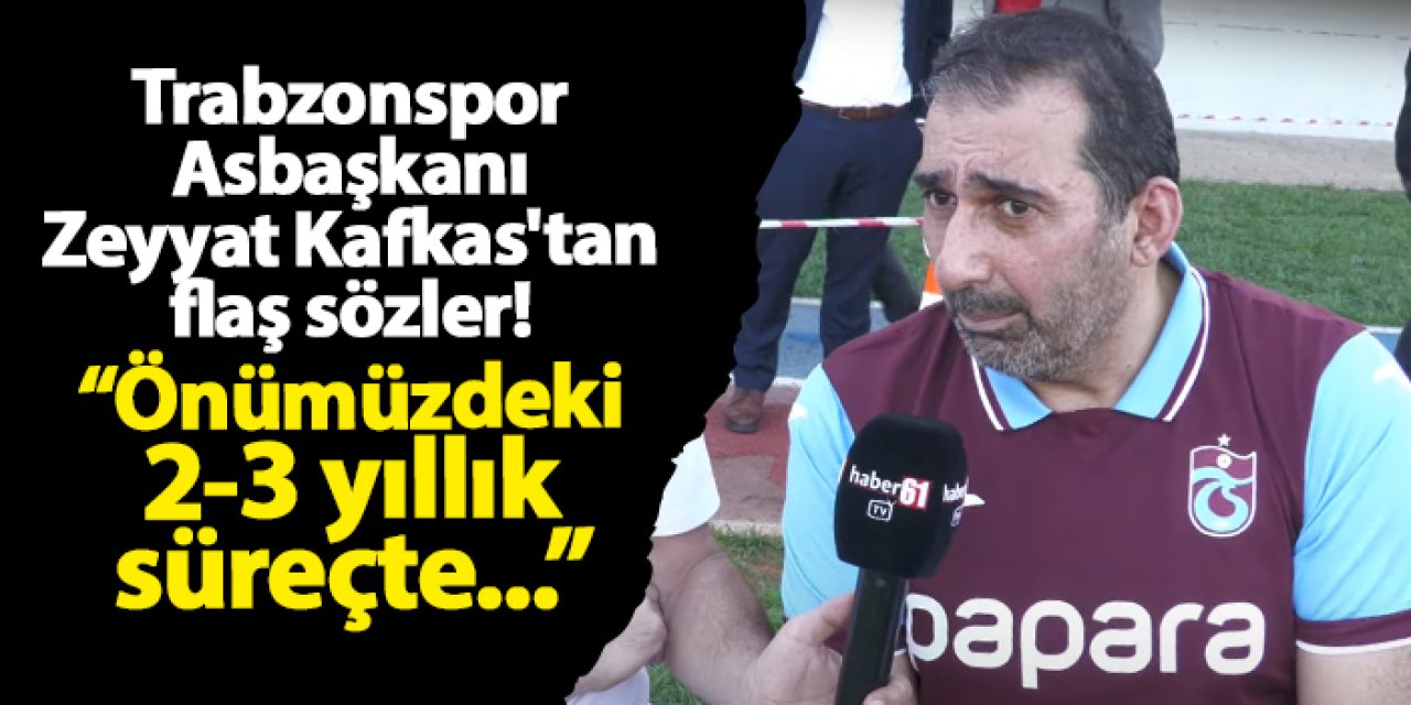 Trabzonspor Asbaşkanı Zeyyat Kafkas Haber61'e konuştu: "Önümüzdeki 2-3 yıllık süreçte..."