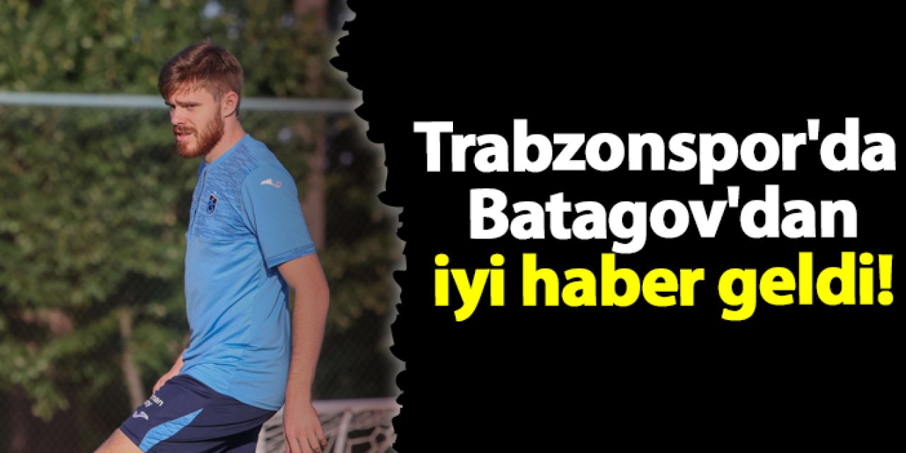 Trabzonspor'da Arseniy Batagov'dan iyi haber geldi!