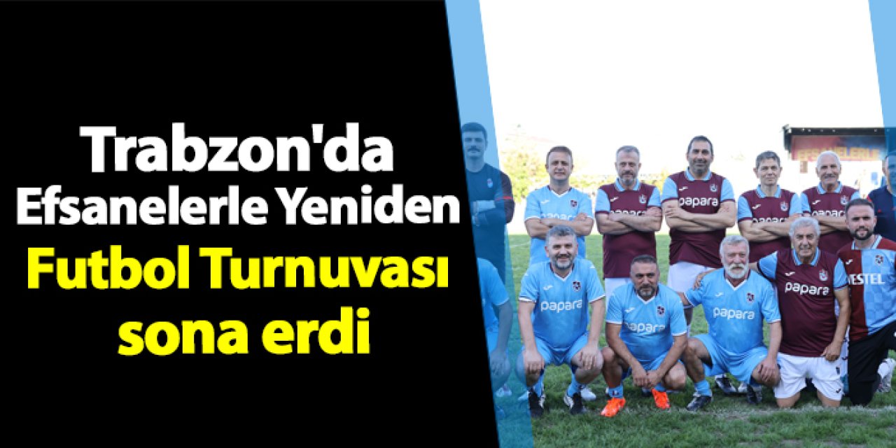 Trabzon'da Efsanelerle Yeniden Futbol Turnuvası sona erdi