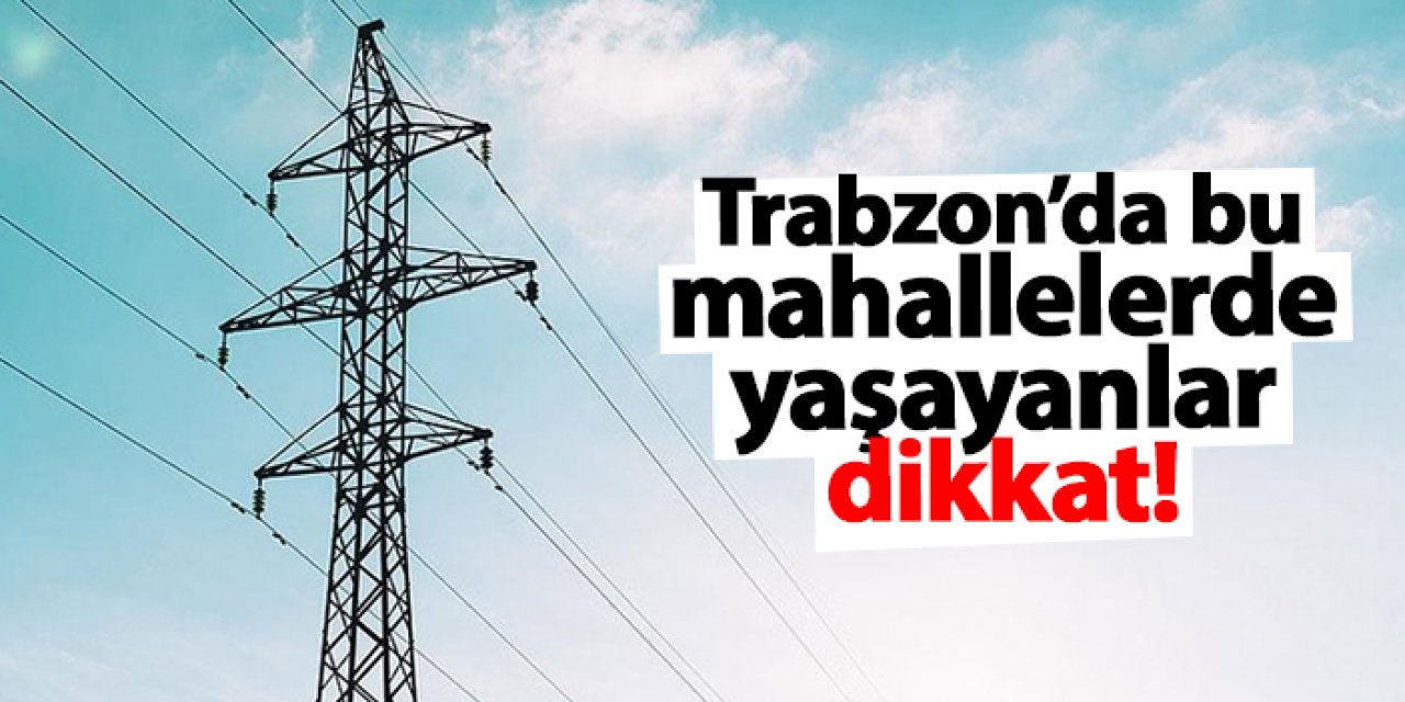 Trabzon'da 10 mahallede elektrik kesintisi! Ne zaman gelecek? 10 Ekim 2024 elektrik kesintileri