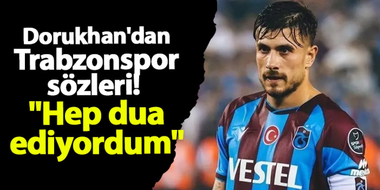 Dorukhan Toköz'den Trabzonspor sözleri! "Hep dua ediyordum"