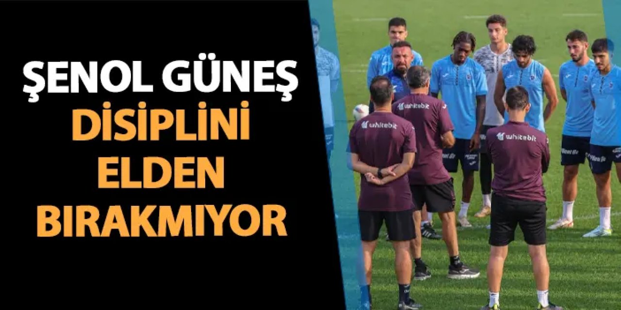 Trabzonspor'da Şenol Güneş disiplini elden bırakmıyor