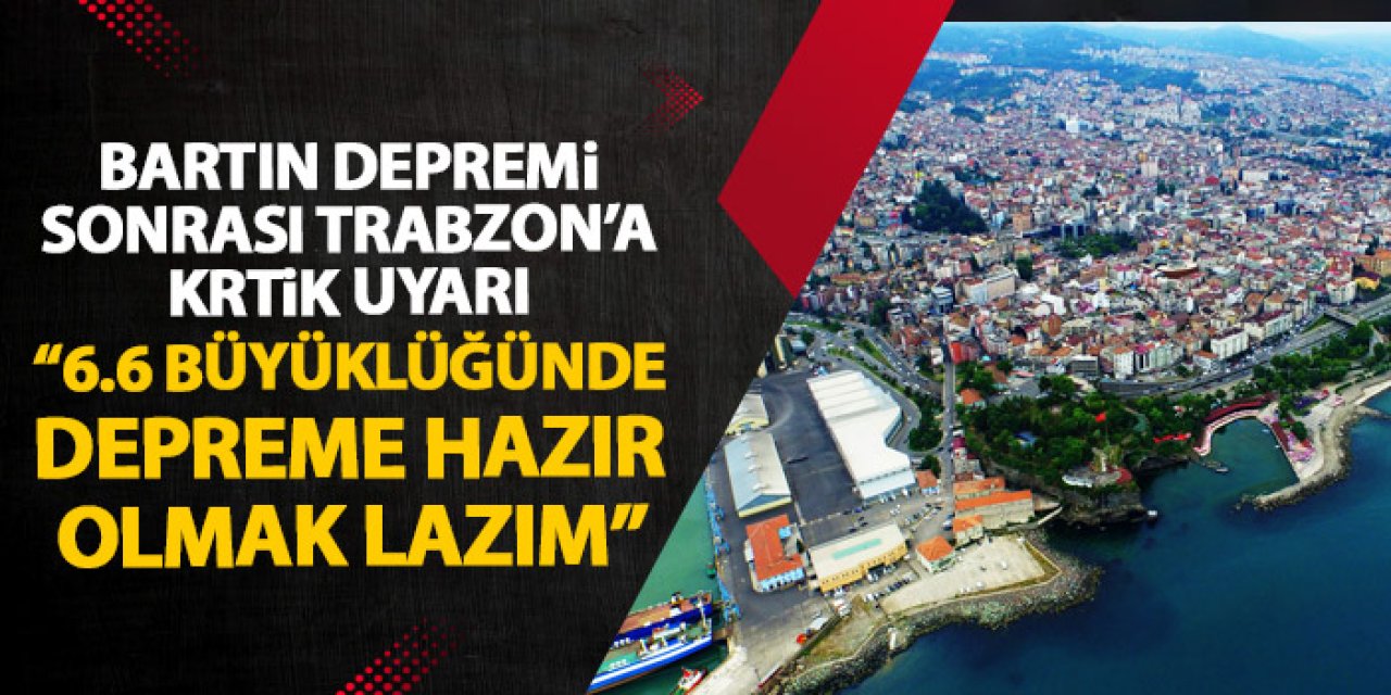 Bartın depremi sonrasında Trabzon’a kritik uyarı “Yerel yönetimler ciddiye almıyor ama…”