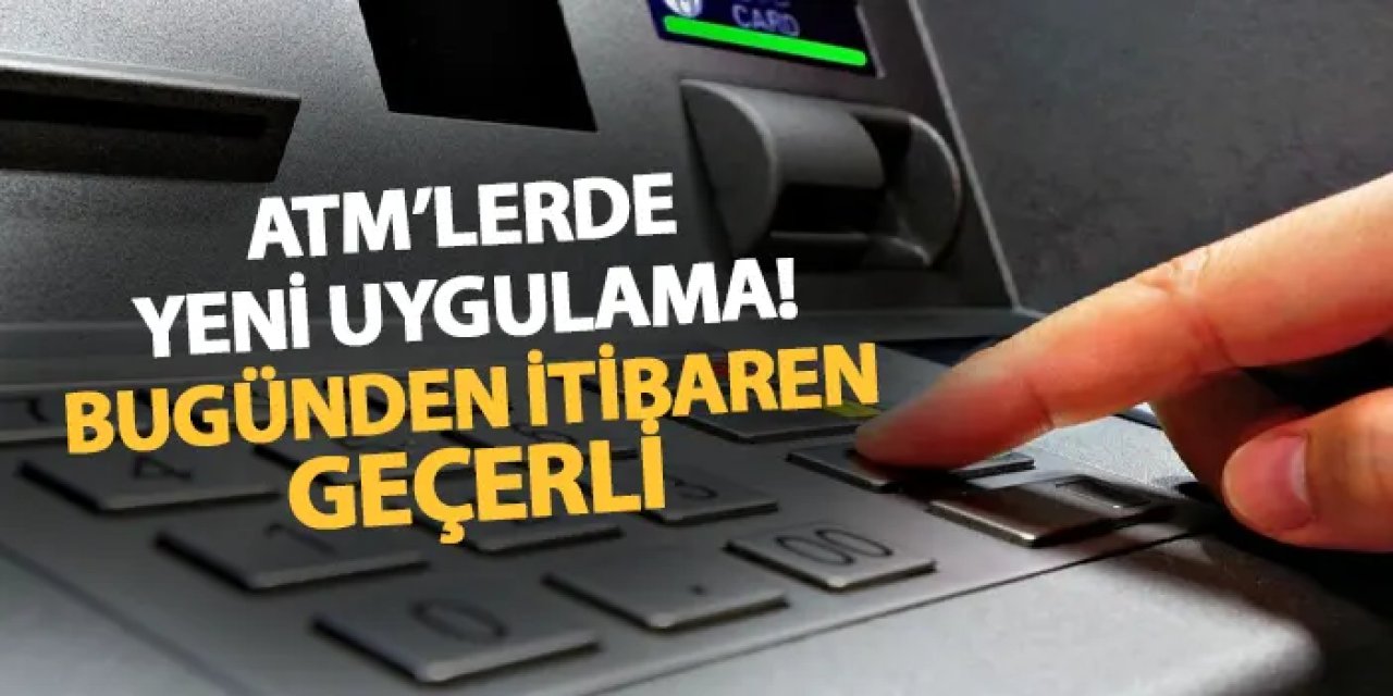 ATM'lerde yeni dönem! Bugünden itibaren geçerli