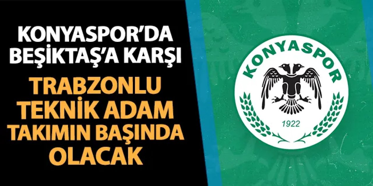 Konyaspor'da Beşiktaş maçında Trabzonlu teknik adam takımın başında olacak