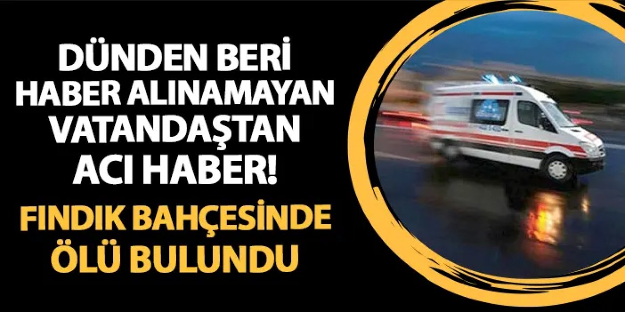 Ordu'da dünden haber alınamıyordu! Fındık bahçesinde ölü bulundu