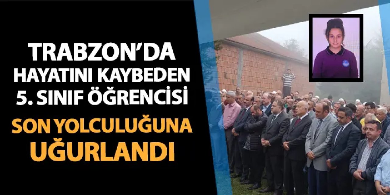 Trabzon'da hayatını kaybeden 5. sınıf öğrencisi son yolculuğuna uğurlandı