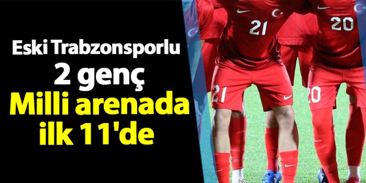 Eski Trabzonsporlu 2 genç Milli arenada ilk 11'de