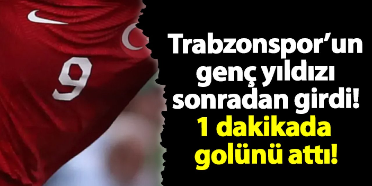 Trabzonspor'un genç yıldızı sonradan girdi! 1 dakikada golünü attı!