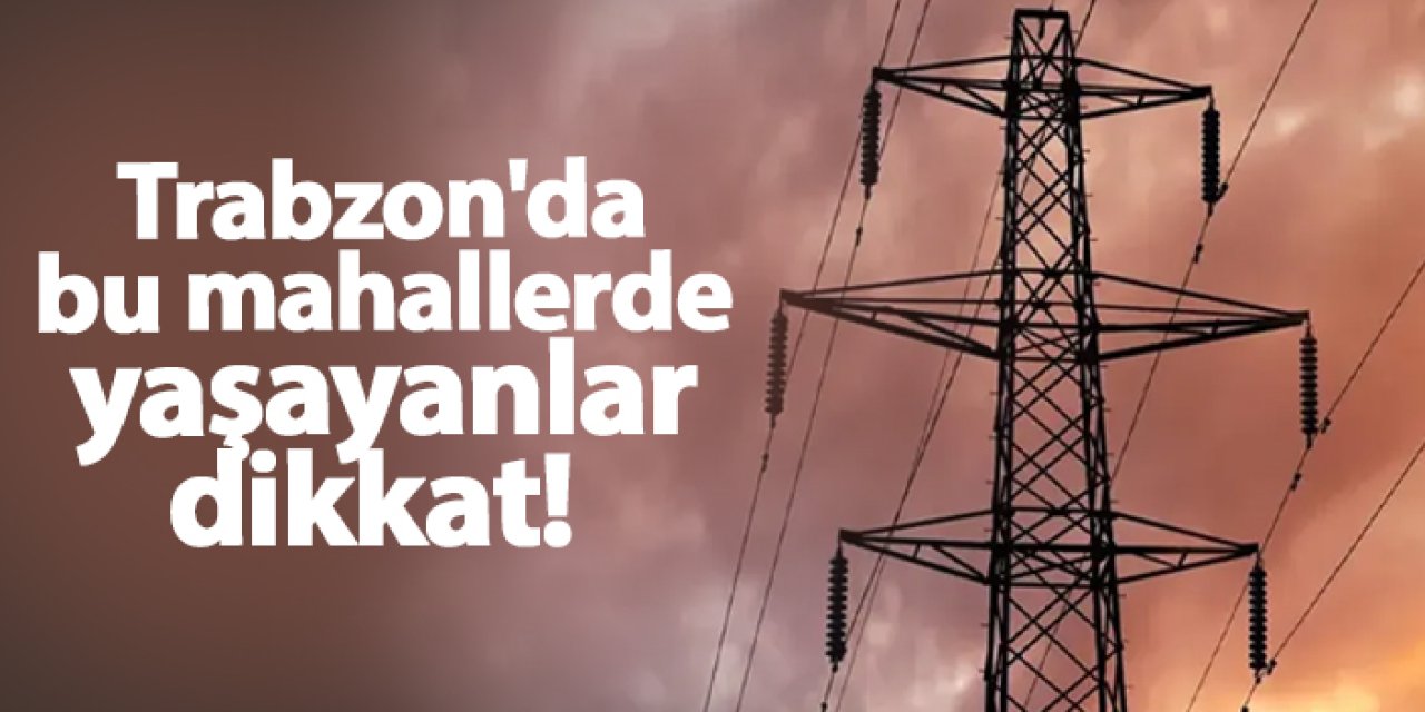 Trabzon'da 15 mahallede elektrik kesintisi! Ne zaman gelecek? 18 Ekim 2024 elektrik kesintileri