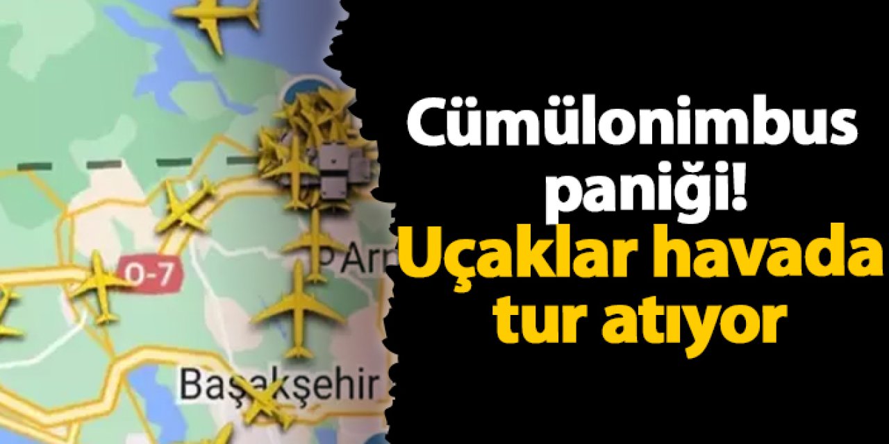 Cümülonimbus  paniği! Uçaklar havada tur atıyor