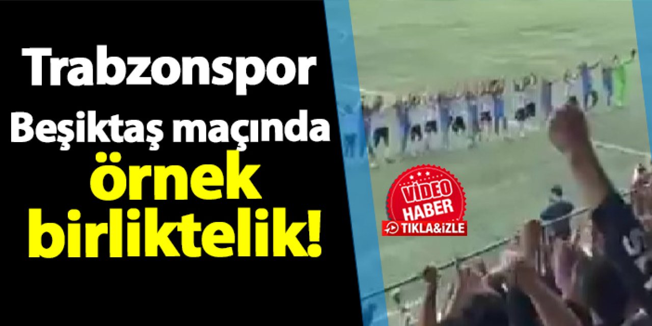 Trabzonspor - Beşiktaş maçında örnek birliktelik!