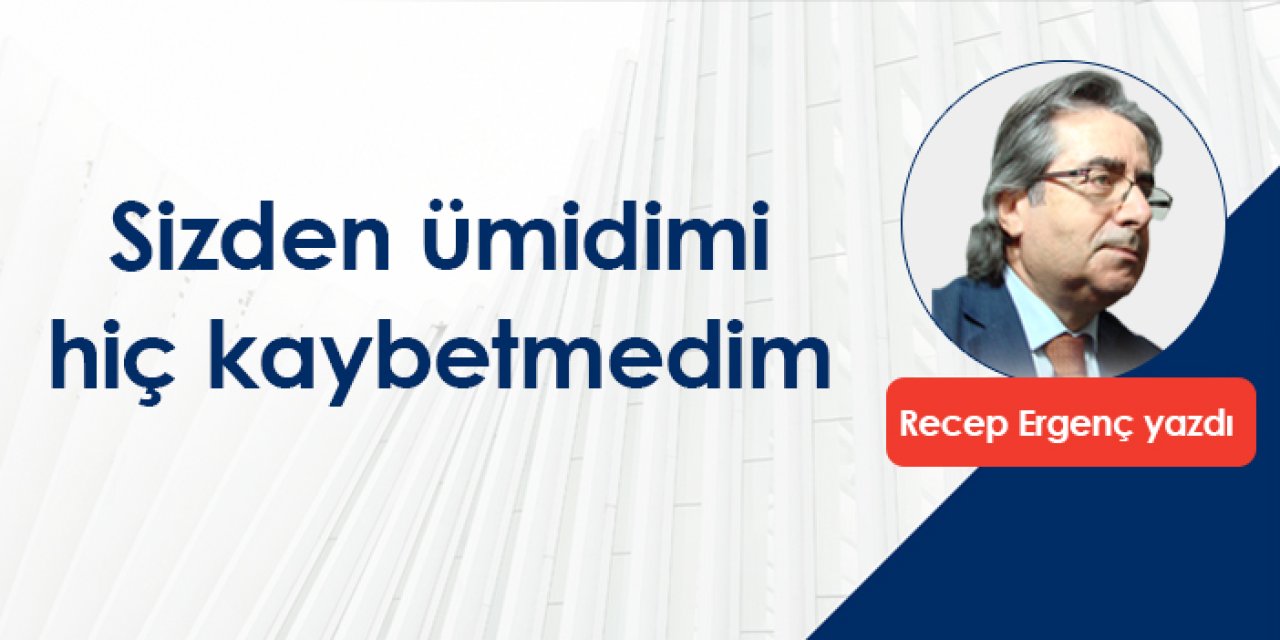 Sizden ümidimi hiç kaybetmedim