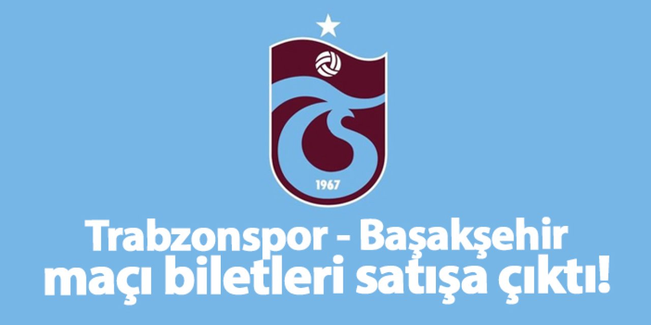 Trabzonspor - Başakşehir maçı biletleri satışa çıktı! İşte fiyatlar