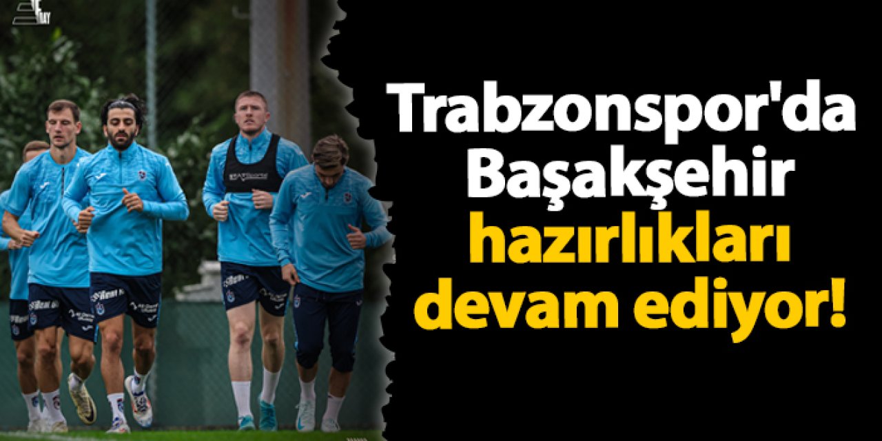 Trabzonspor'da Başakşehir hazırlıkları devam ediyor!