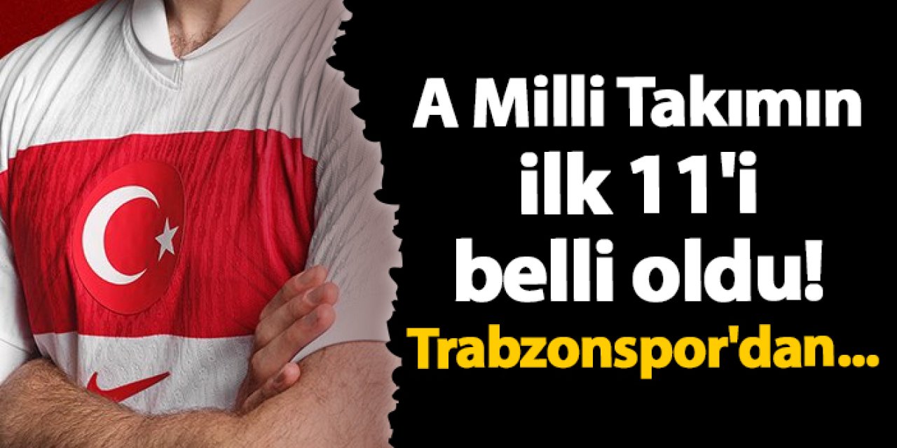 A Milli Takımın ilk 11'i belli oldu! Trabzonspor'dan...