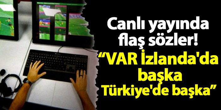 Canlı yayında flaş sözler! "Bu VAR İzlanda'da başka, Türkiye'de başka mı işliyor?"