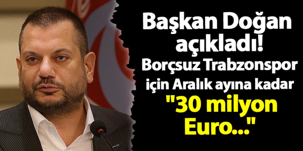 Başkan Doğan açıkladı! Borçsuz Trabzonspor için "30 milyon Euro..."