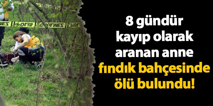 Ordu'da 8 gündür kayıp olarak aranan anne fındık bahçesinde ölü bulundu