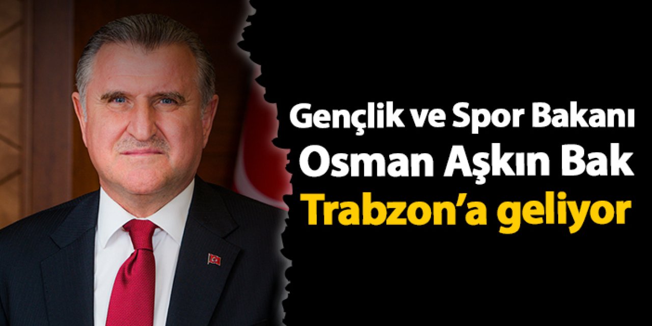 Gençlik ve Spor Bakanı Osman Aşkın Bak Trabzon'a geliyor