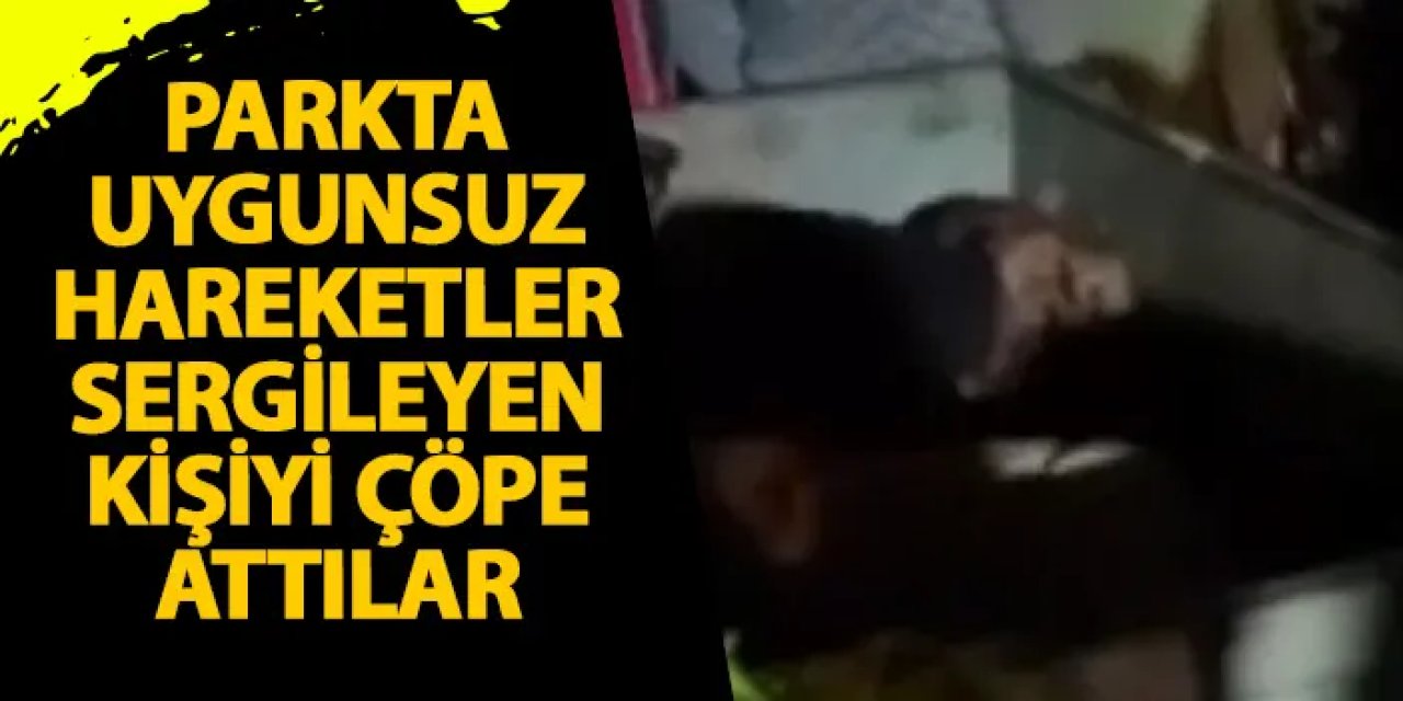 İstanbul'da parkta uygunsuz hareketler sergileyen kişiyi çöpe attılar