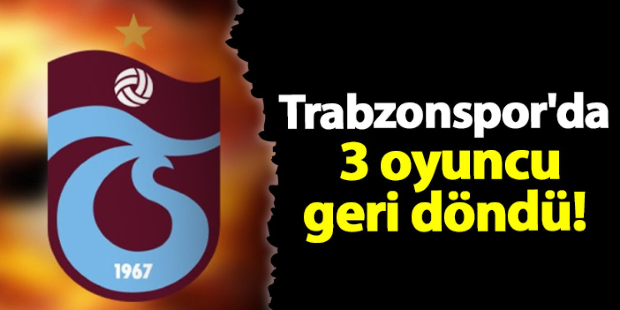 Trabzonspor'da 3 oyuncu geri döndü!