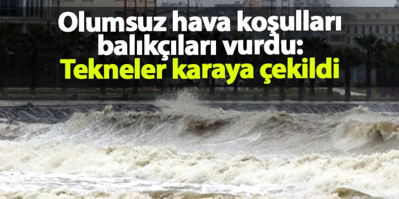 Samsun'da olumsuz hava koşulları balıkçıları vurdu: Tekneler karaya çekildi